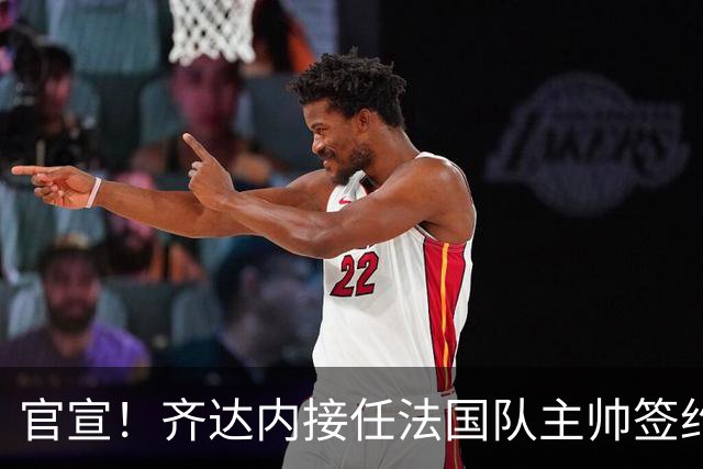 官宣！齐达内接任法国队主帅签约四年 等了多年终圆梦