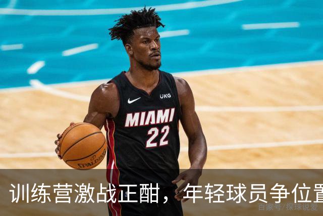 训练营激战正酣，年轻球员争位置如同抢夺最后一块蛋糕！