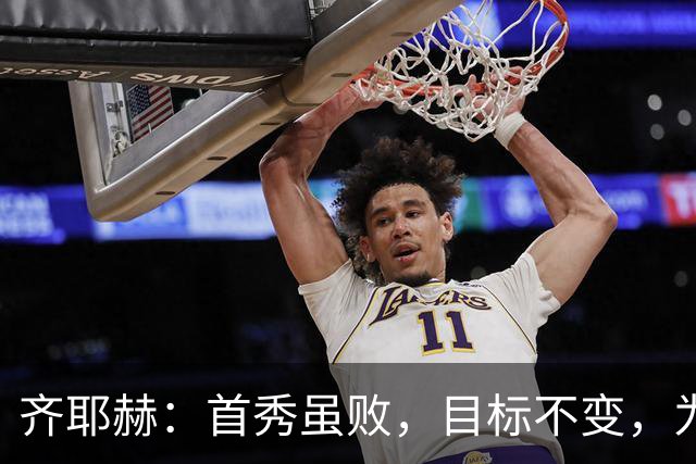齐耶赫：首秀虽败，目标不变，为球队追梦